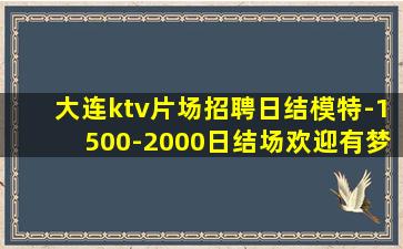 大连ktv片场招聘日结模特-1500-2000日结场欢迎有梦
